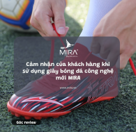 Cảm nhận của khách hàng khi sử dụng giày bóng đá công nghệ mới MIRA